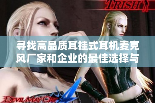 寻找高品质耳挂式耳机麦克风厂家和企业的最佳选择与推荐