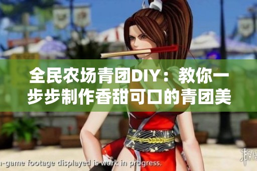 全民农场青团DIY：教你一步步制作香甜可口的青团美食
