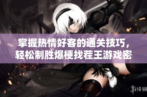 掌握热情好客的通关技巧，轻松制胜爆梗找茬王游戏密码