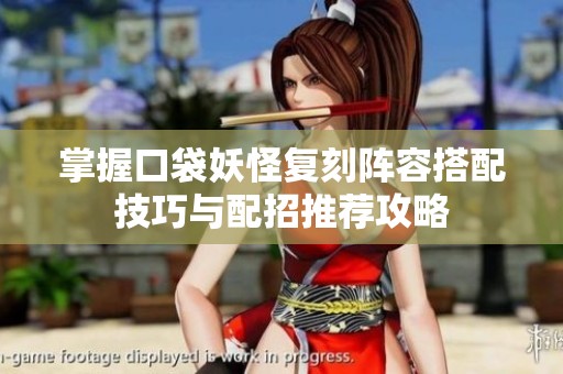 掌握口袋妖怪复刻阵容搭配技巧与配招推荐攻略