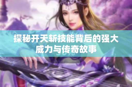 探秘开天斩技能背后的强大威力与传奇故事