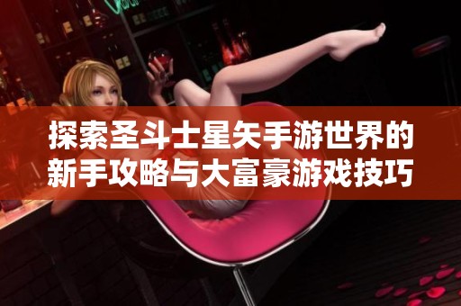 探索圣斗士星矢手游世界的新手攻略与大富豪游戏技巧分享
