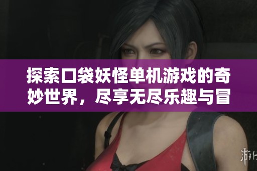 探索口袋妖怪单机游戏的奇妙世界，尽享无尽乐趣与冒险体验