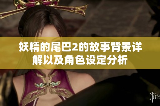 妖精的尾巴2的故事背景详解以及角色设定分析