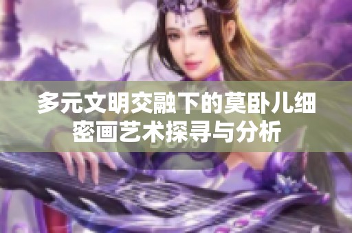 多元文明交融下的莫卧儿细密画艺术探寻与分析