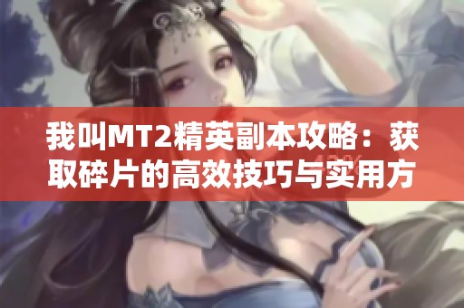 我叫MT2精英副本攻略：获取碎片的高效技巧与实用方法解析