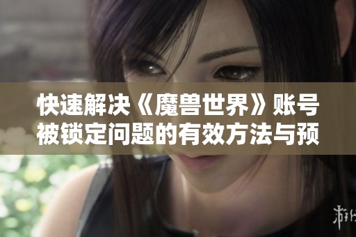 快速解决《魔兽世界》账号被锁定问题的有效方法与预防措施