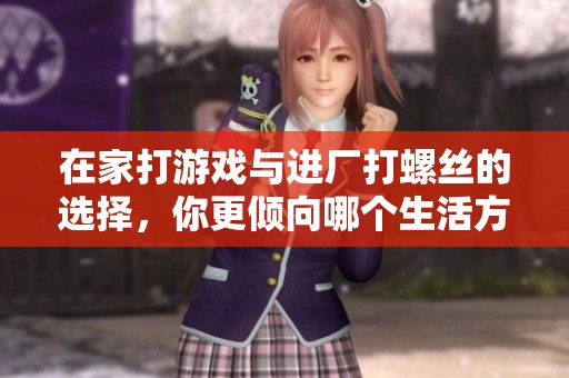 在家打游戏与进厂打螺丝的选择，你更倾向哪个生活方式？