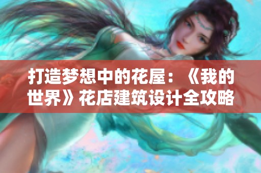 打造梦想中的花屋：《我的世界》花店建筑设计全攻略与灵感分享