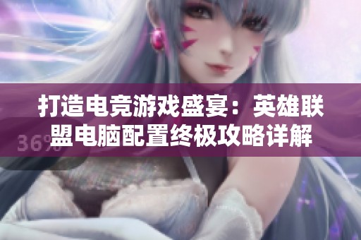 打造电竞游戏盛宴：英雄联盟电脑配置终极攻略详解