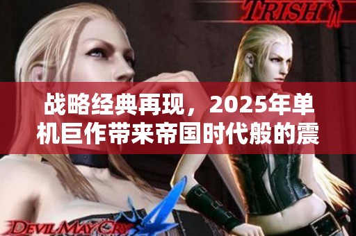 战略经典再现，2025年单机巨作带来帝国时代般的震撼体验