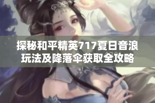探秘和平精英717夏日音浪玩法及降落伞获取全攻略