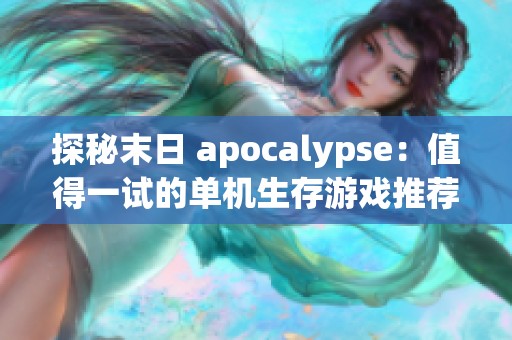 探秘末日 apocalypse：值得一试的单机生存游戏推荐
