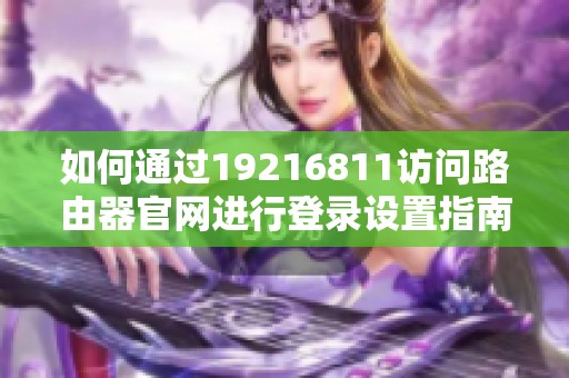 如何通过19216811访问路由器官网进行登录设置指南
