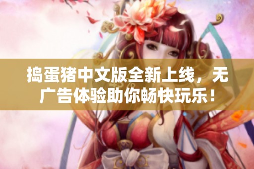 捣蛋猪中文版全新上线，无广告体验助你畅快玩乐！
