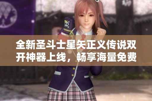 全新圣斗士星矢正义传说双开神器上线，畅享海量免费福利活动