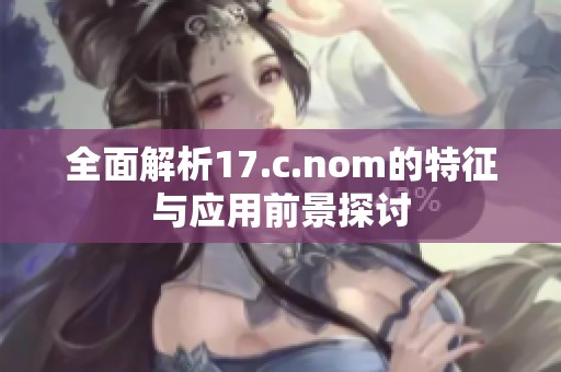 全面解析17.c.nom的特征与应用前景探讨