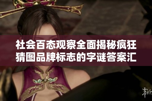 社会百态观察全面揭秘疯狂猜图品牌标志的字谜答案汇总