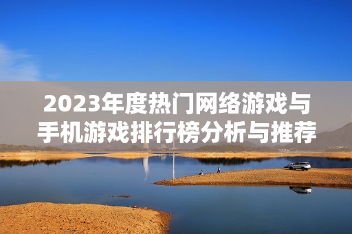 2023年度热门网络游戏与手机游戏排行榜分析与推荐