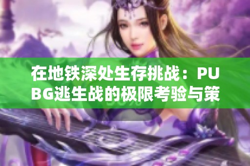 在地铁深处生存挑战：PUBG逃生战的极限考验与策略揭秘