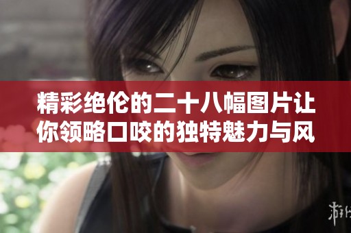 精彩绝伦的二十八幅图片让你领略口咬的独特魅力与风采