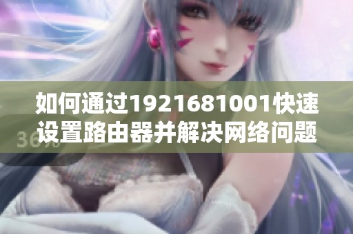 如何通过1921681001快速设置路由器并解决网络问题