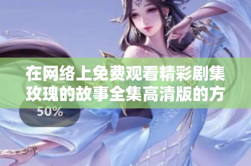 在网络上免费观看精彩剧集玫瑰的故事全集高清版的方法与技巧