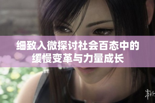 细致入微探讨社会百态中的缓慢变革与力量成长