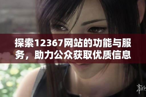 探索12367网站的功能与服务，助力公众获取优质信息