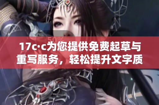 17c·c为您提供免费起草与重写服务，轻松提升文字质量