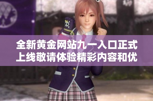全新黄金网站九一入口正式上线敬请体验精彩内容和优惠活动