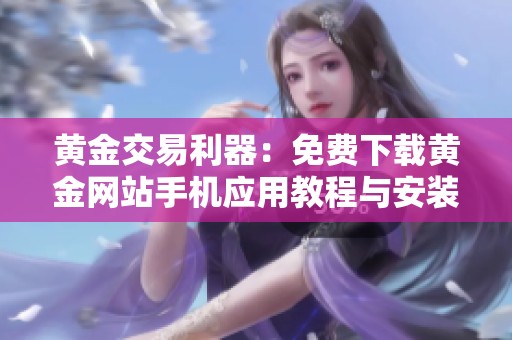 黄金交易利器：免费下载黄金网站手机应用教程与安装指南