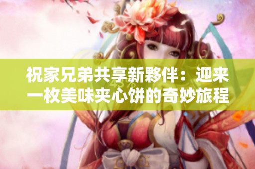 祝家兄弟共享新夥伴：迎来一枚美味夹心饼的奇妙旅程