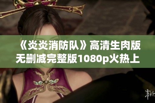 《炎炎消防队》高清生肉版无删减完整版1080p火热上线