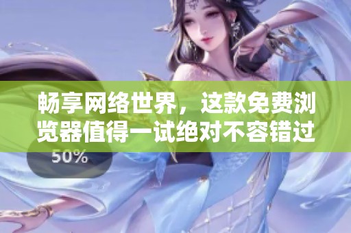 畅享网络世界，这款免费浏览器值得一试绝对不容错过