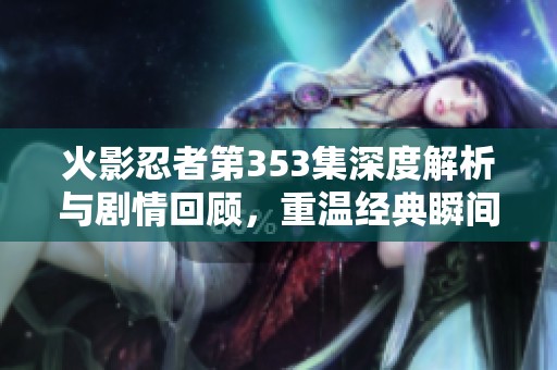 火影忍者第353集深度解析与剧情回顾，重温经典瞬间与人物发展