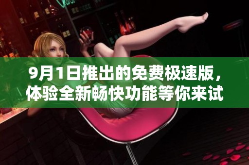 9月1日推出的免费极速版，体验全新畅快功能等你来试
