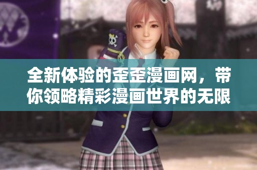 全新体验的歪歪漫画网，带你领略精彩漫画世界的无限魅力
