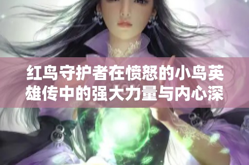 红鸟守护者在愤怒的小鸟英雄传中的强大力量与内心深处的探索分析