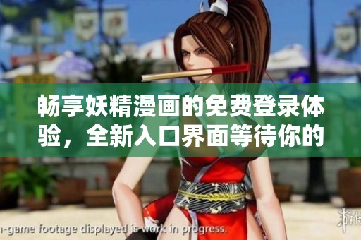 畅享妖精漫画的免费登录体验，全新入口界面等待你的探索！