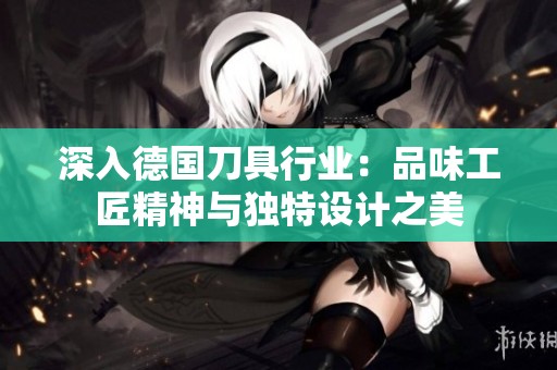 深入德国刀具行业：品味工匠精神与独特设计之美