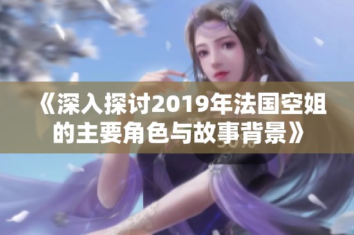 《深入探讨2019年法国空姐的主要角色与故事背景》