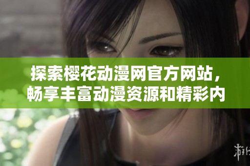 探索樱花动漫网官方网站，畅享丰富动漫资源和精彩内容