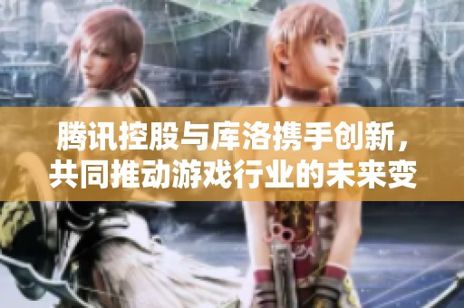 腾讯控股与库洛携手创新，共同推动游戏行业的未来变革