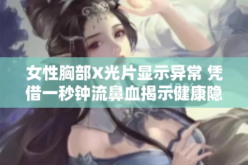 女性胸部X光片显示异常 凭借一秒钟流鼻血揭示健康隐患