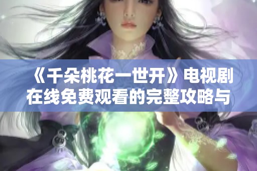 《千朵桃花一世开》电视剧在线免费观看的完整攻略与心得分享