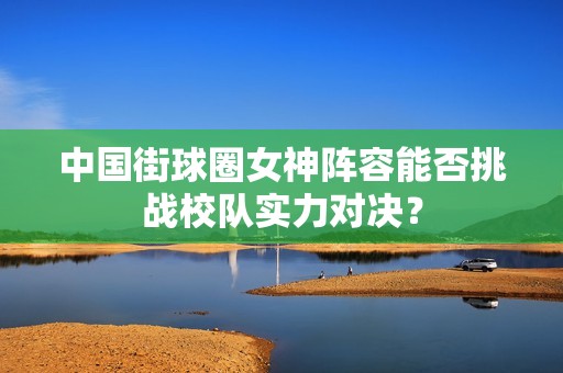 中国街球圈女神阵容能否挑战校队实力对决？