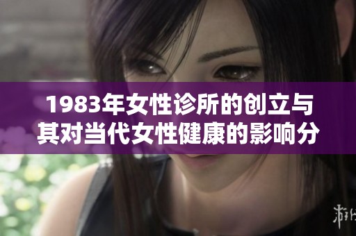 1983年女性诊所的创立与其对当代女性健康的影响分析