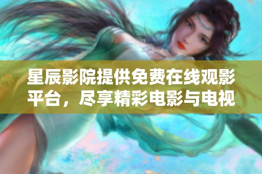 星辰影院提供免费在线观影平台，尽享精彩电影与电视剧