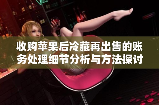 收购苹果后冷藏再出售的账务处理细节分析与方法探讨